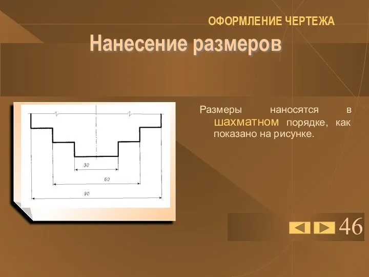 46 Нанесение размеров Размеры наносятся в шахматном порядке, как показано на рисунке. ОФОРМЛЕНИЕ ЧЕРТЕЖА