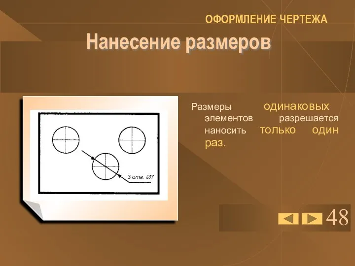 48 Нанесение размеров Размеры одинаковых элементов разрешается наносить только один раз. ОФОРМЛЕНИЕ ЧЕРТЕЖА