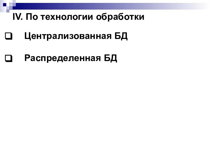 IV. По технологии обработки Централизованная БД Распределенная БД