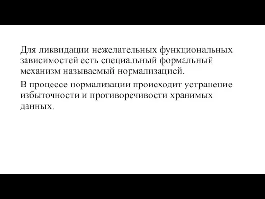 Для ликвидации нежелательных функциональных зависимостей есть специальный формальный механизм называемый нормализацией.