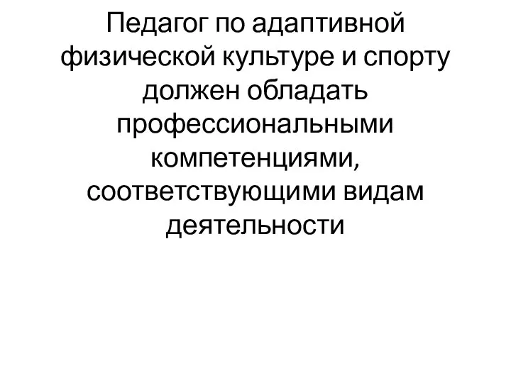 Педагог по адаптивной физической культуре и спорту должен обладать профессиональными компетенциями, соответствующими видам деятельности