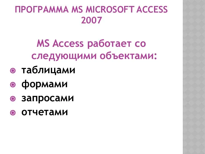 ПРОГРАММА MS MICROSOFT ACCESS 2007 MS Access работает со следующими объектами: таблицами формами запросами отчетами