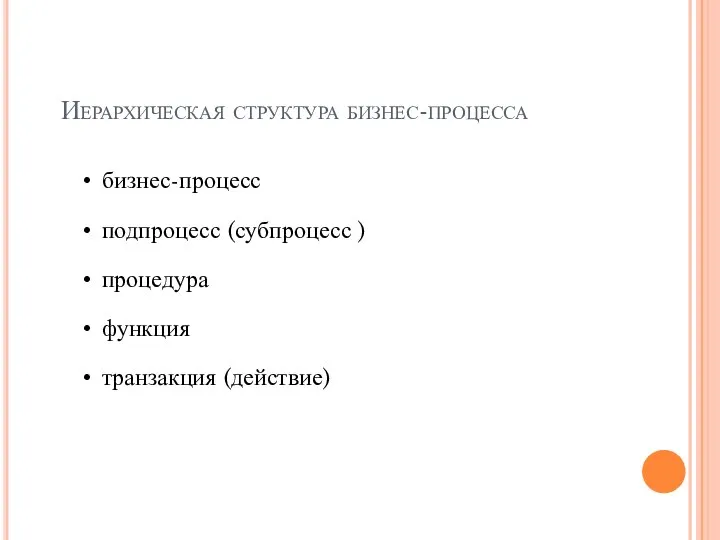 Иерархическая структура бизнес-процесса бизнес-процесс подпроцесс (субпроцесс ) процедура функция транзакция (действие)