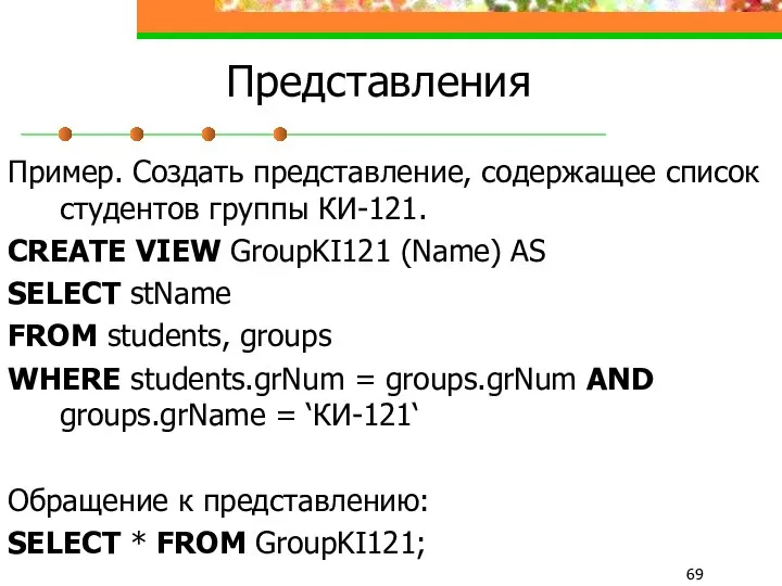 Представления Пример. Создать представление, содержащее список студентов группы КИ-121. CREATE VIEW