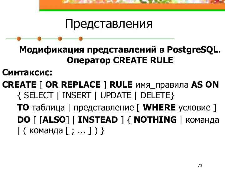 Представления Модификация представлений в PostgreSQL. Оператор CREATE RULE Синтаксис: CREATE [
