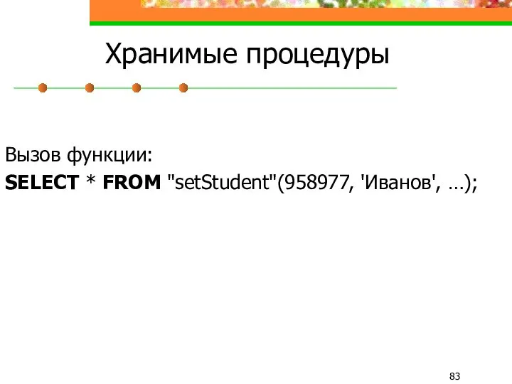 Хранимые процедуры Вызов функции: SELECT * FROM "setStudent"(958977, 'Иванов', …);