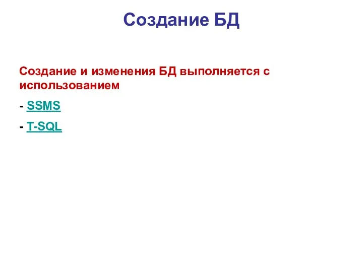 Создание БД Создание и изменения БД выполняется c использованием - SSMS - T-SQL