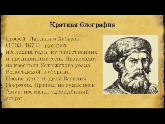 Краткая биография Ерофей Павлович Хабаров(1603-1671)- русский исследователь, путешественник и предприниматель. Происходит