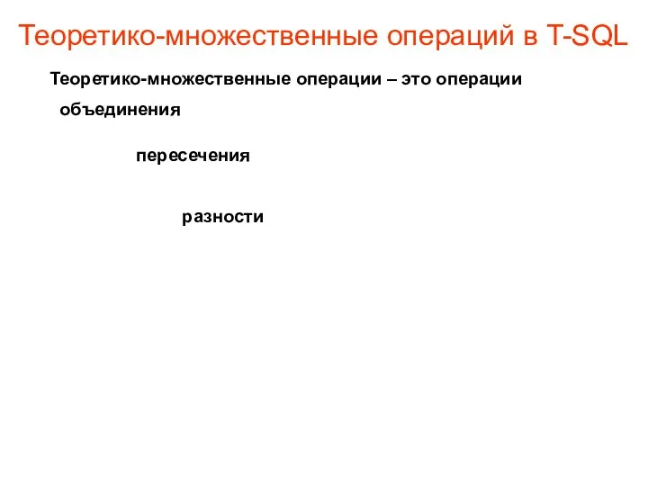 Теоретико-множественные операций в T-SQL Теоретико-множественные операции – это операции объединения пересечения разности