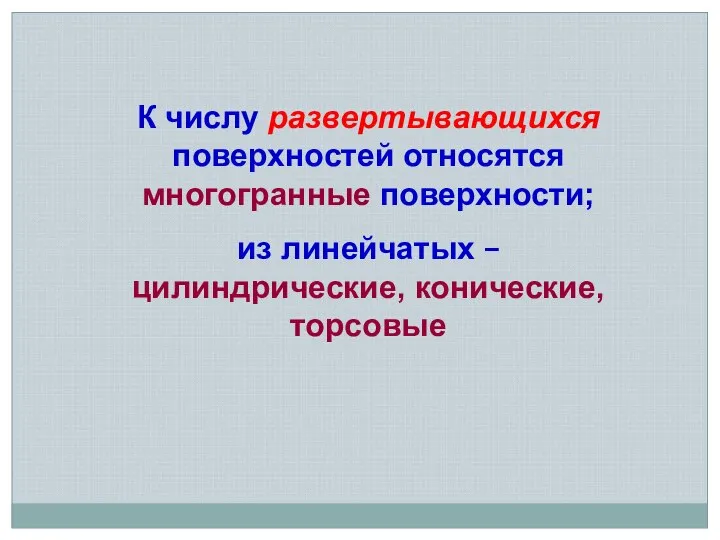 К числу развертывающихся поверхностей относятся многогранные поверхности; из линейчатых – цилиндрические, конические, торсовые