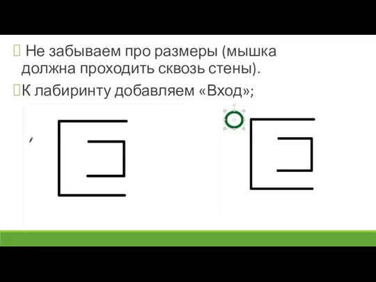 Не забываем про размеры (мышка должна проходить сквозь стены). К лабиринту добавляем «Вход»;