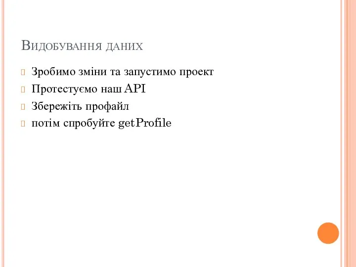 Видобування даних Зробимо зміни та запустимо проект Протестуємо наш API Збережіть профайл потім спробуйте getProfile