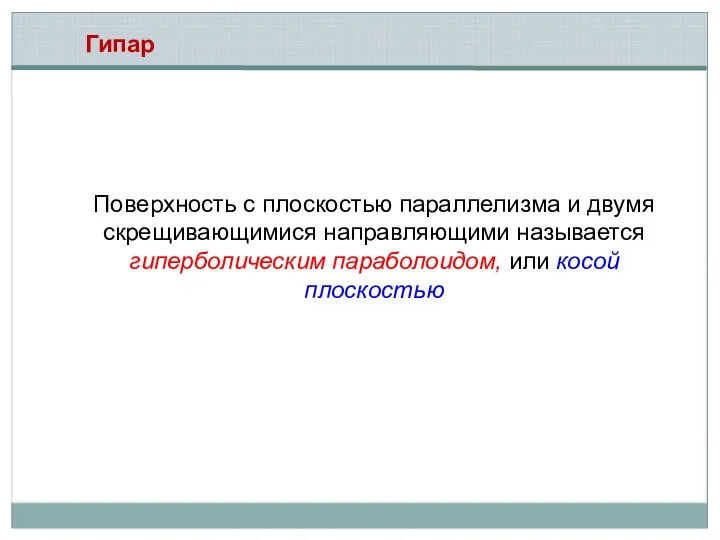 Поверхность с плоскостью параллелизма и двумя скрещивающимися направляющими называется гиперболическим параболоидом, или косой плоскостью Гипар