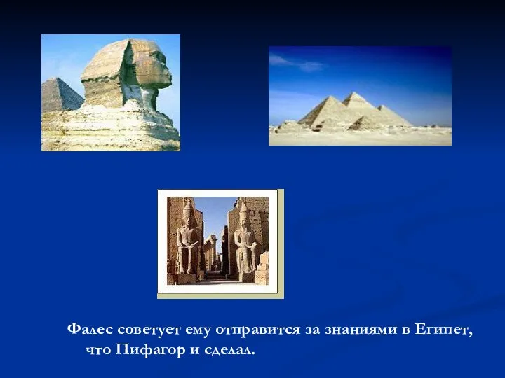 Фалес советует ему отправится за знаниями в Египет, что Пифагор и сделал.