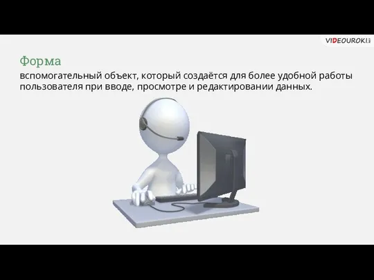 Форма вспомогательный объект, который создаётся для более удобной работы пользователя при вводе, просмотре и редактировании данных.