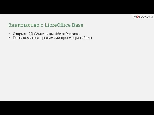 Знакомство с LibreOffice Base Открыть БД «Участницы «Мисс Россия». Познакомиться с режимами просмотра таблиц.