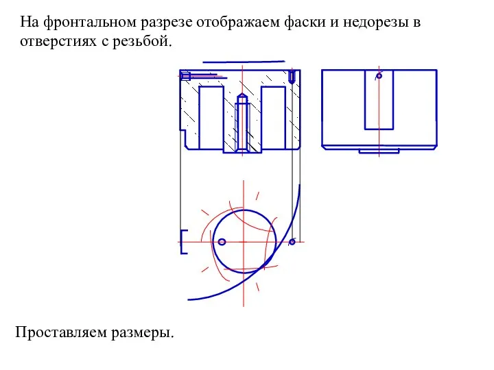 На фронтальном разрезе отображаем фаски и недорезы в отверстиях с резьбой. Проставляем размеры.