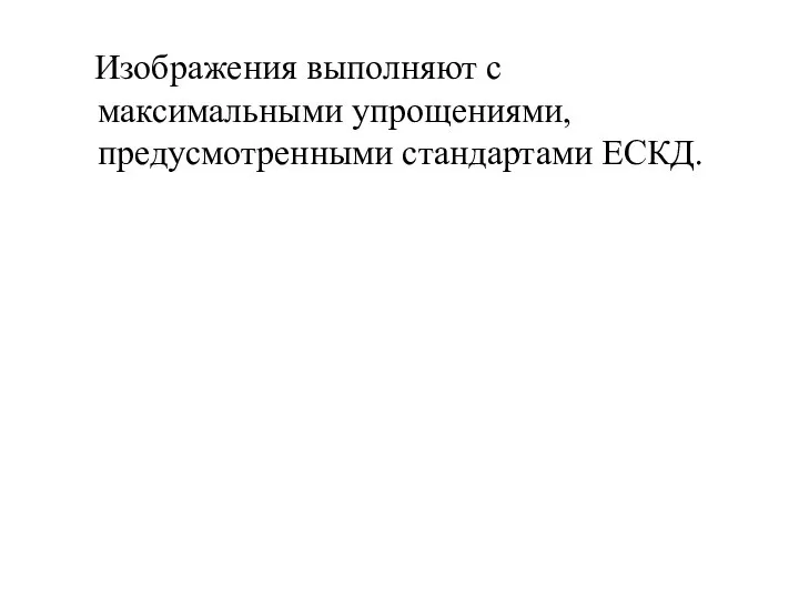 Изображения выполняют с максимальными упрощениями, предусмотренными стандартами ЕСКД.