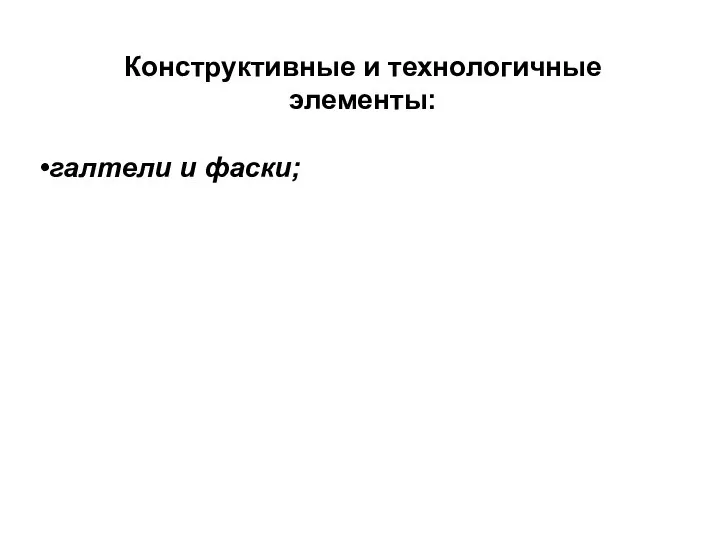 Конструктивные и технологичные элементы: галтели и фаски;