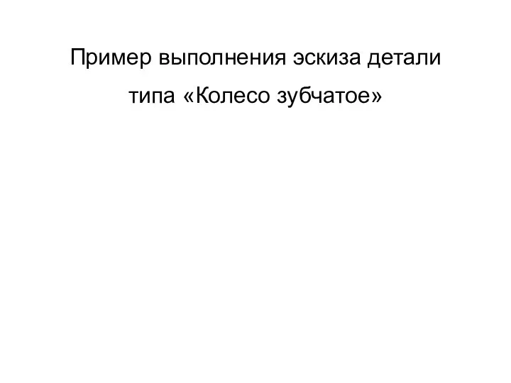 Пример выполнения эскиза детали типа «Колесо зубчатое»