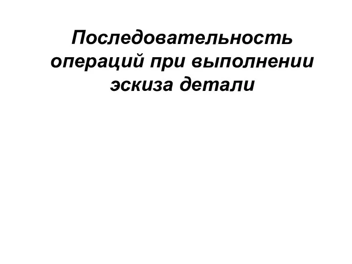 Последовательность операций при выполнении эскиза детали