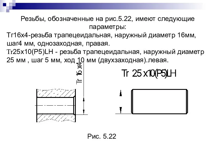 Резьбы, обозначенные на рис.5.22, имеют следующие параметры: Тг16х4-резьба трапецеидальная, наружный диаметр