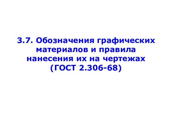 3.7. Обозначения графических материалов и правила нанесения их на чертежах (ГОСТ 2.306-68)