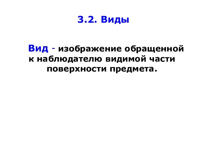 3.2. Виды Вид - изображение обращенной к наблюдателю видимой части поверхности предмета.