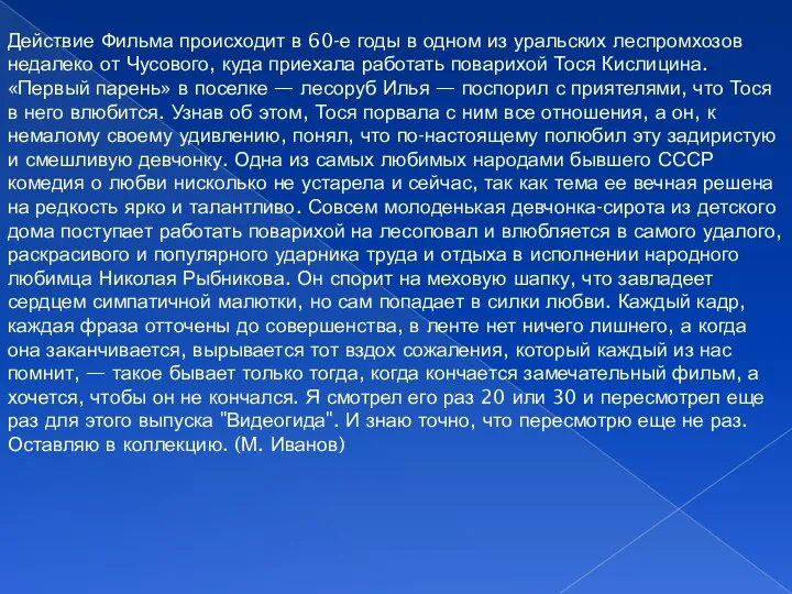 Действие Фильма происходит в 60-е годы в одном из уральских леспромхозов