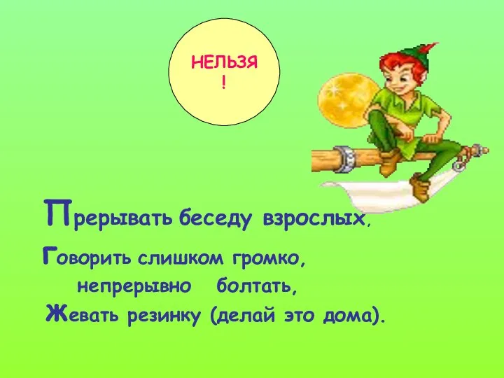 Прерывать беседу взрослых, говорить слишком громко, непрерывно болтать, жевать резинку (делай это дома). НЕЛЬЗЯ!