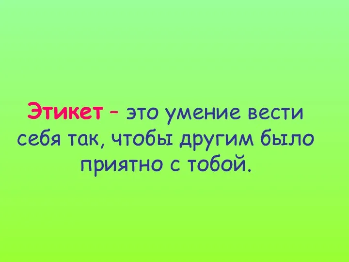 Этикет – это умение вести себя так, чтобы другим было приятно с тобой.