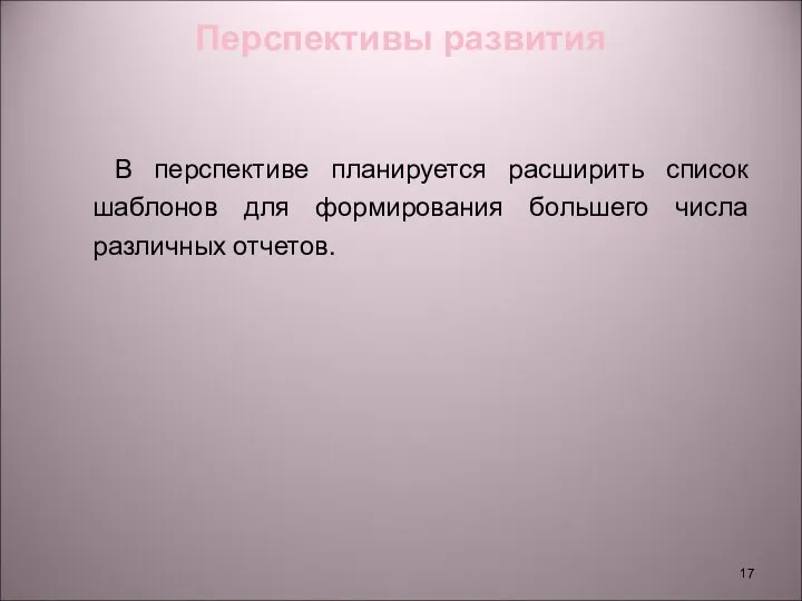 Перспективы развития В перспективе планируется расширить список шаблонов для формирования большего числа различных отчетов.