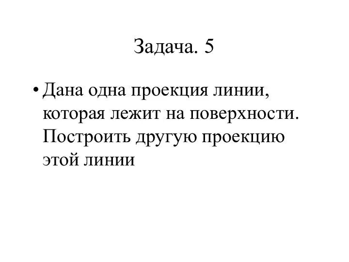 Задача. 5 Дана одна проекция линии, которая лежит на поверхности. Построить другую проекцию этой линии