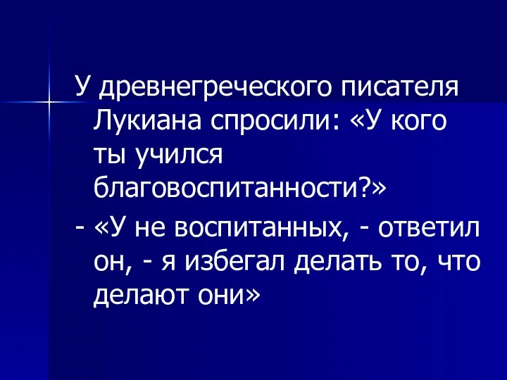 У древнегреческого писателя Лукиана спросили: «У кого ты учился благовоспитанности?» -