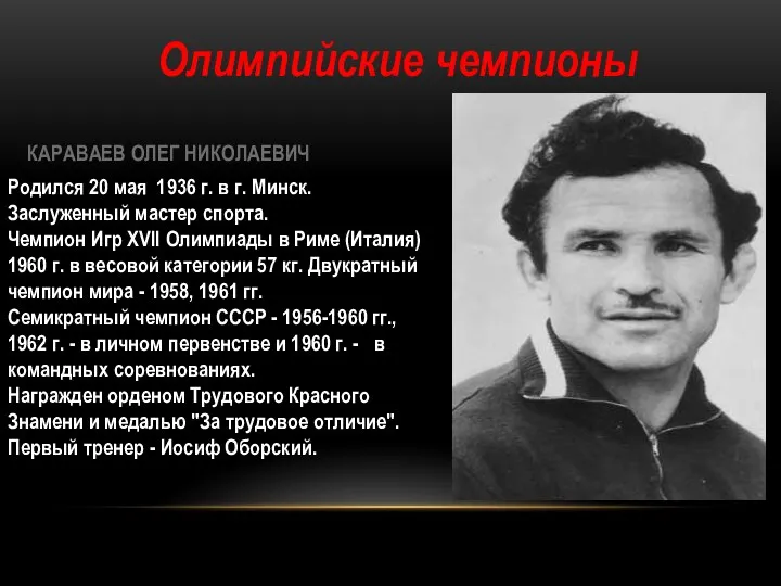Олимпийские чемпионы КАРАВАЕВ ОЛЕГ НИКОЛАЕВИЧ Родился 20 мая 1936 г. в