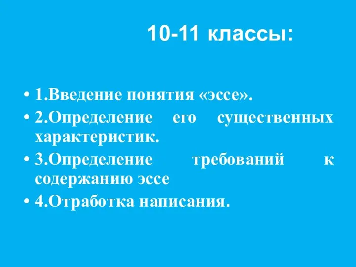 10-11 классы: 1.Введение понятия «эссе». 2.Определение его существенных характеристик. 3.Определение требований к содержанию эссе 4.Отработка написания.