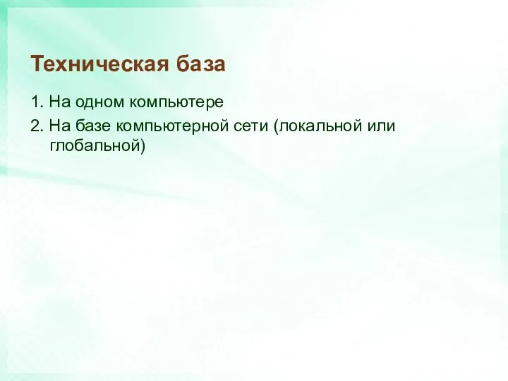 Техническая база 1. На одном компьютере 2. На базе компьютерной сети (локальной или глобальной)