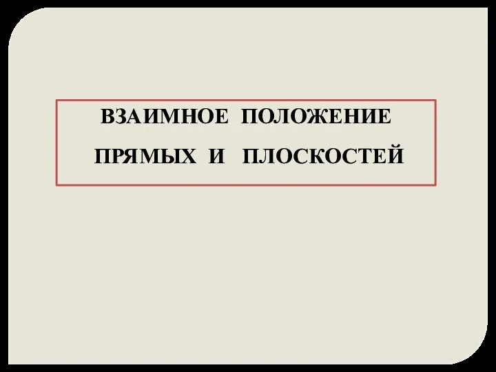 ВЗАИМНОЕ ПОЛОЖЕНИЕ ПРЯМЫХ И ПЛОСКОСТЕЙ