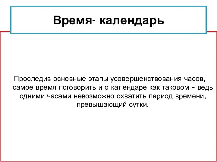 Проследив основные этапы усовершенствования часов, самое время поговорить и о календаре