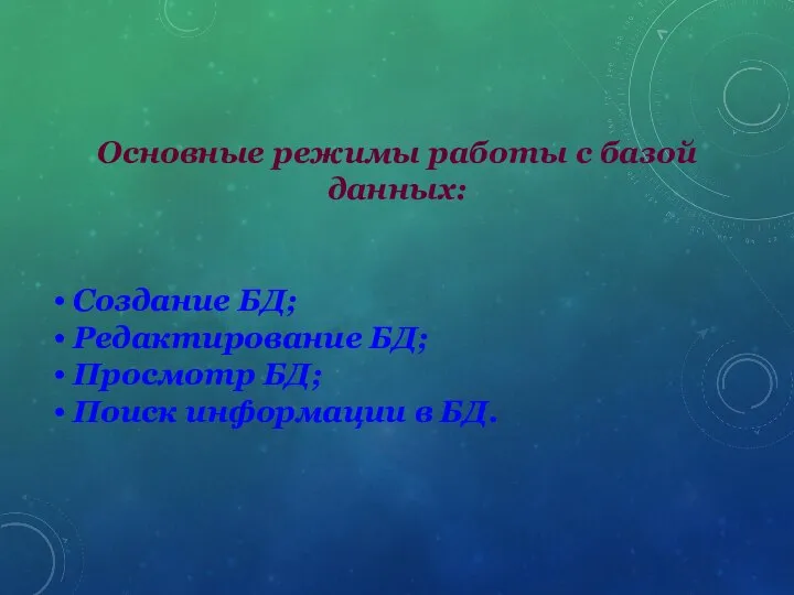 Основные режимы работы с базой данных: • Создание БД; • Редактирование