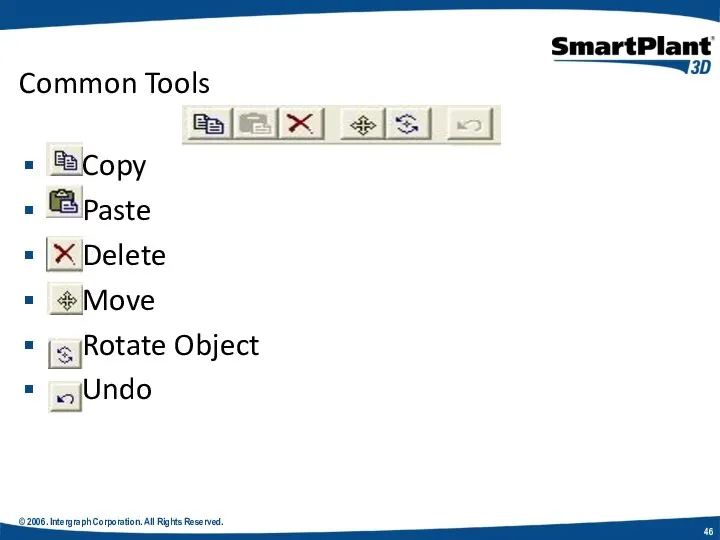 © 2006. Intergraph Corporation. All Rights Reserved. Common Tools Copy Paste Delete Move Rotate Object Undo