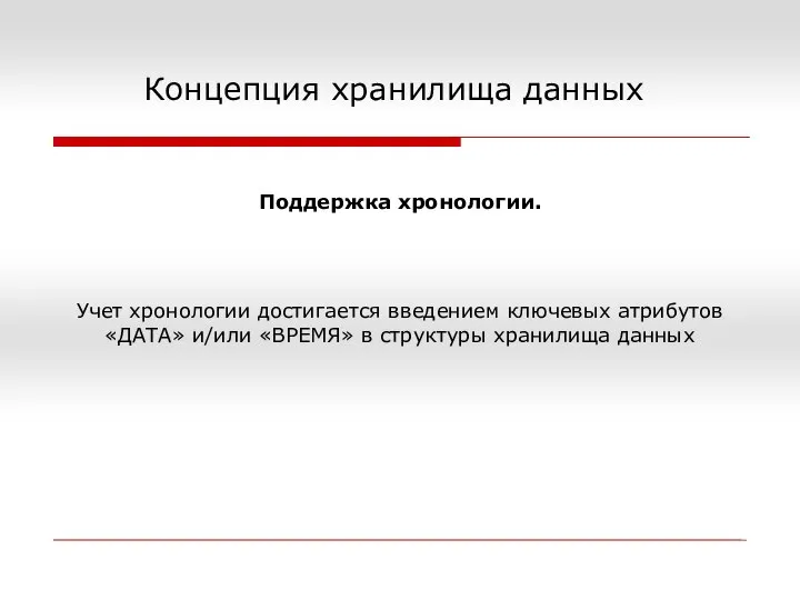 Концепция хранилища данных Поддержка хронологии. Учет хронологии достигается введением ключевых атрибутов