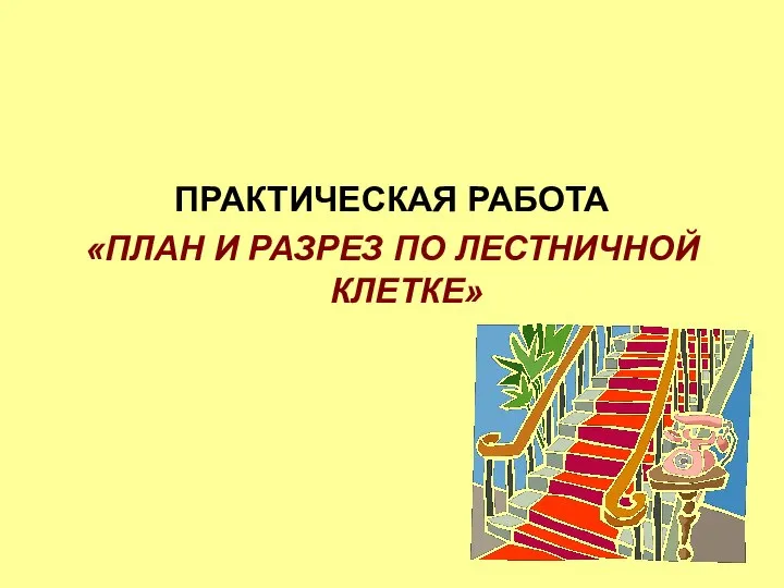 ПРАКТИЧЕСКАЯ РАБОТА «ПЛАН И РАЗРЕЗ ПО ЛЕСТНИЧНОЙ КЛЕТКЕ»