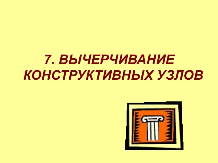 7. ВЫЧЕРЧИВАНИЕ КОНСТРУКТИВНЫХ УЗЛОВ