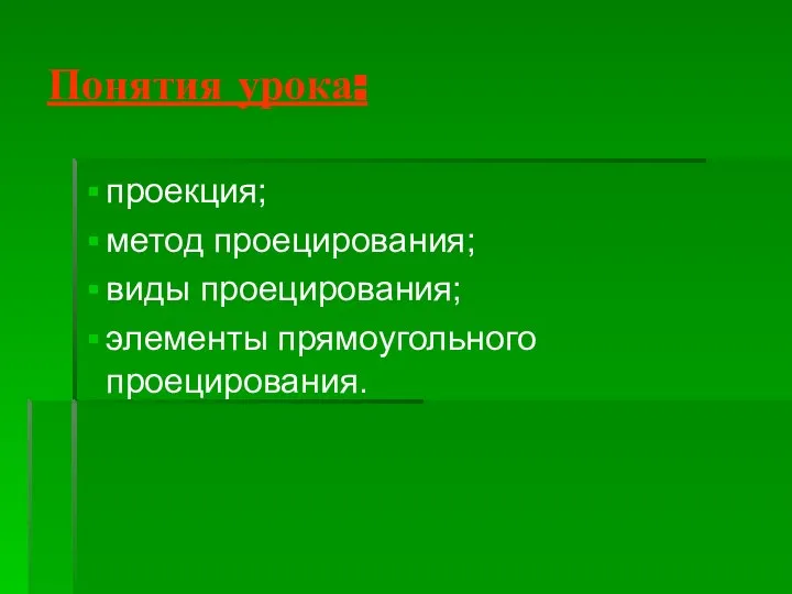 Понятия урока: проекция; метод проецирования; виды проецирования; элементы прямоугольного проецирования.