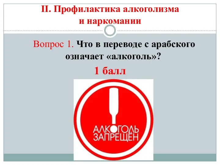 II. Профилактика алкоголизма и наркомании Вопрос 1. Что в переводе с арабского означает «алкоголь»? 1 балл