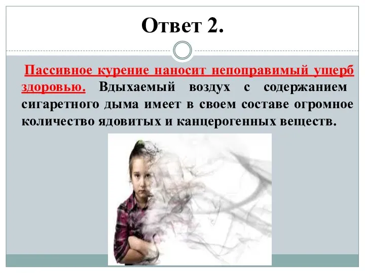 Ответ 2. Пассивное курение наносит непоправимый ущерб здоровью. Вдыхаемый воздух с