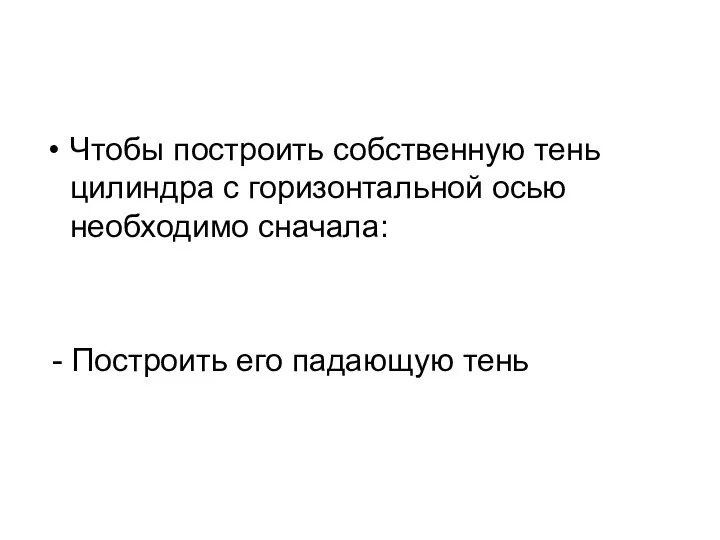 Чтобы построить собственную тень цилиндра с горизонтальной осью необходимо сначала: - Построить его падающую тень