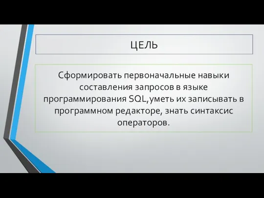 ЦЕЛЬ Сформировать первоначальные навыки составления запросов в языке программирования SQL,уметь их