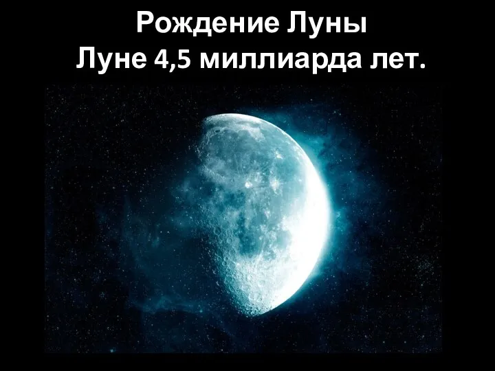 Рождение Луны Луне 4,5 миллиарда лет.